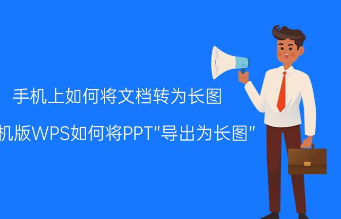 手机上如何将文档转为长图 手机版WPS如何将PPT“导出为长图”？